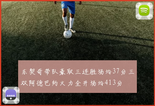东契奇带队豪取三连胜场均37分三双阿德巴约火力全开场均413分