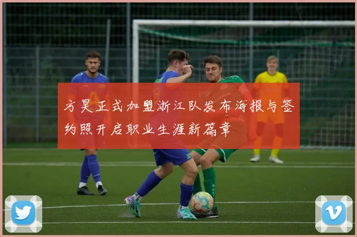 方昊正式加盟浙江队发布海报与签约照开启职业生涯新篇章