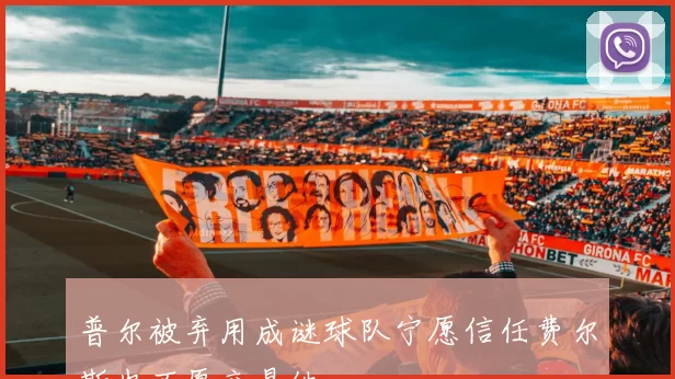 普尔被弃用成谜球队宁愿信任费尔斯也不愿交易他
