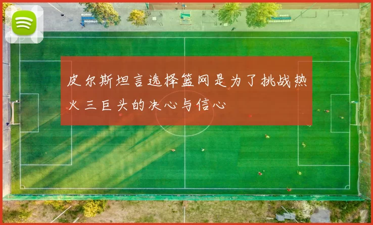 皮尔斯坦言选择篮网是为了挑战热火三巨头的决心与信心