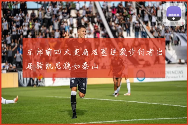 东部前四大变局活塞逆袭步行者出局骑凯尼稳如泰山