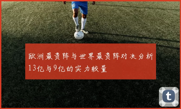 欧洲最贵阵与世界最贵阵对决分析13亿与9亿的实力较量