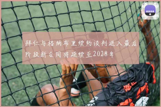 拜仁与格纳布里续约谈判进入最后阶段新合同将延续至2028年